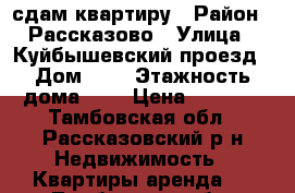 сдам квартиру › Район ­ Рассказово › Улица ­ Куйбышевский проезд › Дом ­ 8 › Этажность дома ­ 5 › Цена ­ 7 000 - Тамбовская обл., Рассказовский р-н Недвижимость » Квартиры аренда   . Тамбовская обл.